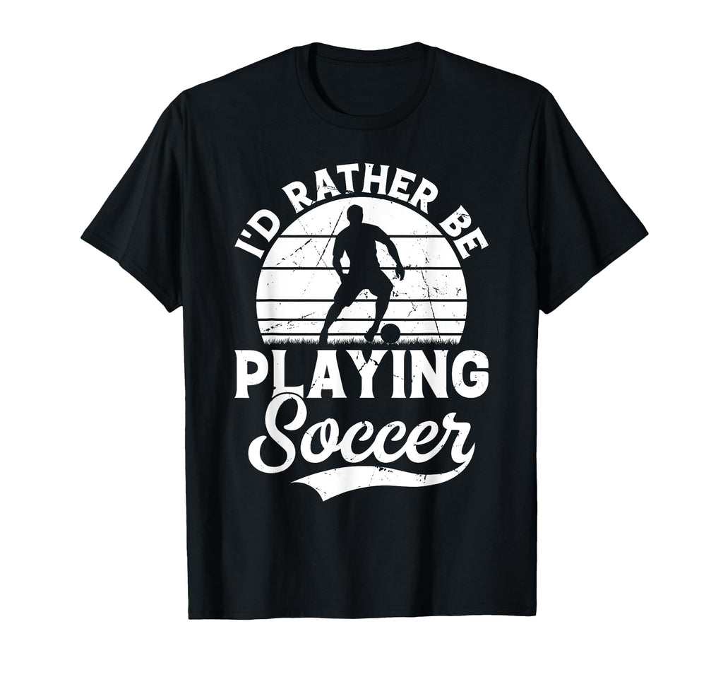 Soccer Id Rather Be Playing Soccer T-Shirt - Casual Everyday Wear Unisex - T-Shirt, Sweatshirt, Hoodie