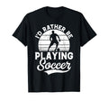 Soccer Id Rather Be Playing Soccer T-Shirt - Casual Everyday Wear Unisex - T-Shirt, Sweatshirt, Hoodie