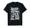 Keep Trying I Can Do This All Day T-Shirt - Custom Art Print for Adults - T-Shirt, Sweatshirt, Hoodie