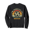 Im Addicted To Soccer Sweatshirt - Fun Novelty Design Men Women - T-Shirt, Sweatshirt, Hoodie