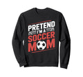 Pretend Im Soccer Mom Sweatshirt - Casual Everyday Wear Men Women - T-Shirt, Sweatshirt, Hoodie