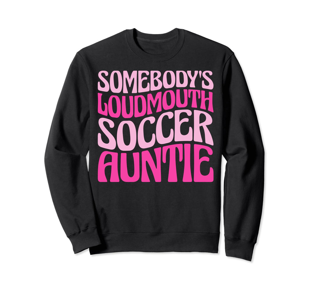 Somebodys Loudmouth Soccer Auntie Sweatshirt - Streetwear Style Men Women - T-Shirt, Sweatshirt, Hoodie