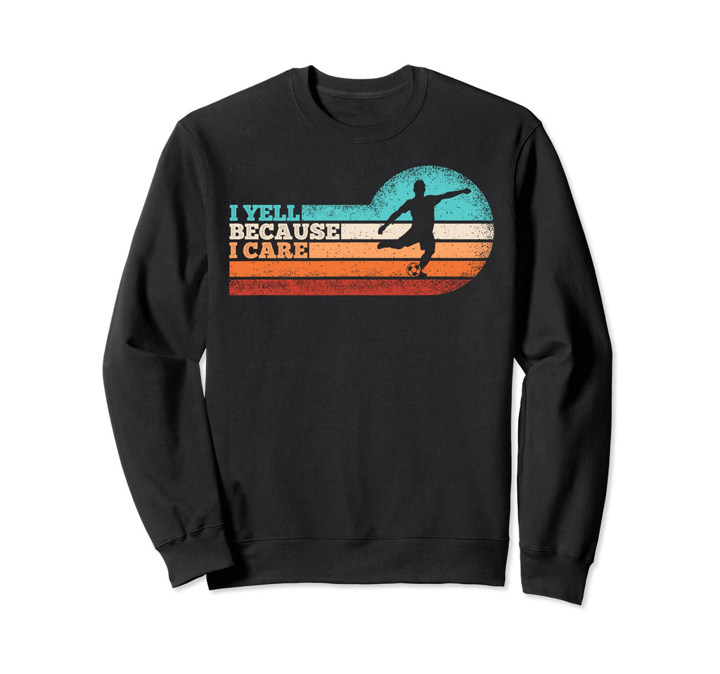 Funny Soccer Fan I Yell Because I Sweatshirt - Casual Everyday Wear Unisex - T-Shirt, Sweatshirt, Hoodie