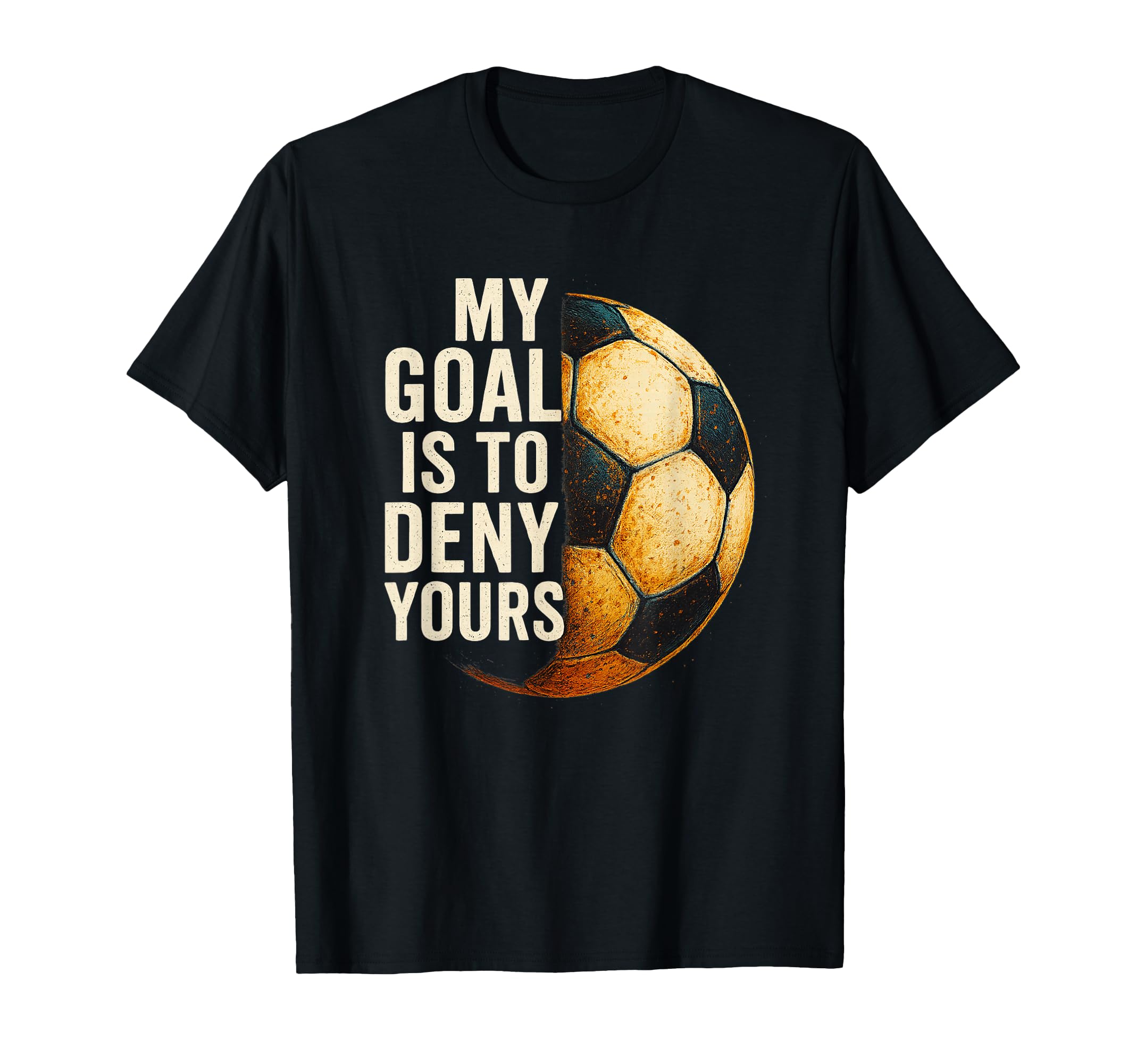My Goal Is To Deny Yours Soccer Goalie T-Shirt - Unique Graphic Men Women - T-Shirt, Sweatshirt, Hoodie