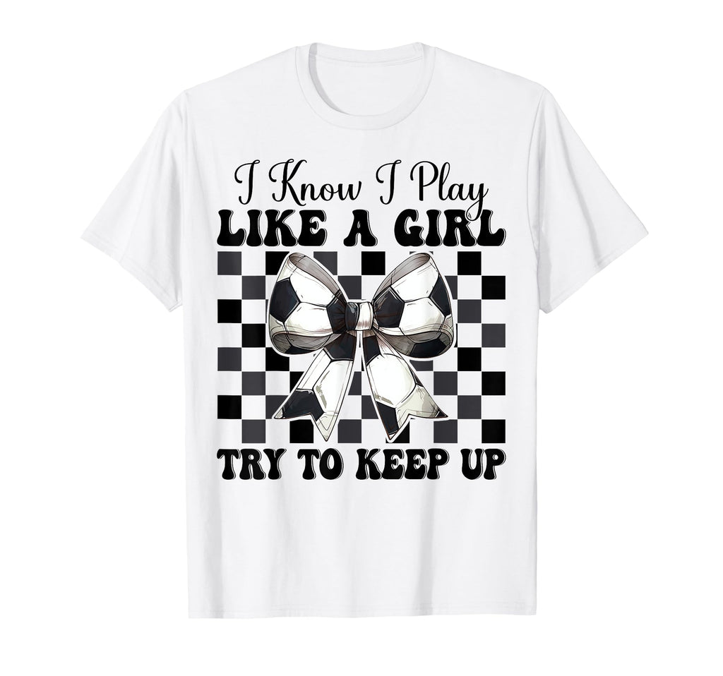 Soccer Coquette Bow I Know I Play Like T-Shirt - Fun Novelty Design Unisex - T-Shirt, Sweatshirt, Hoodie