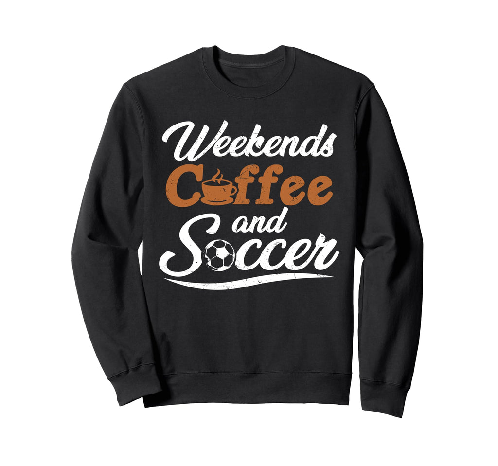 Weekends Coffee And Soccer Fun Soccer Sweatshirt - Novelty Apparel Unisex - T-Shirt, Sweatshirt, Hoodie