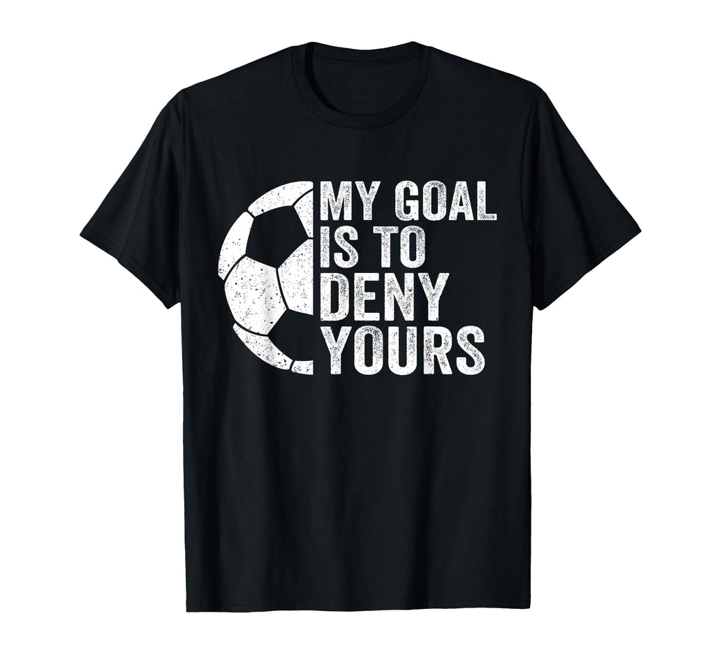Funny Soccer Goalie Goalkeeper My Goal Is T-Shirt - Unique Graphic Unisex - T-Shirt, Sweatshirt, Hoodie