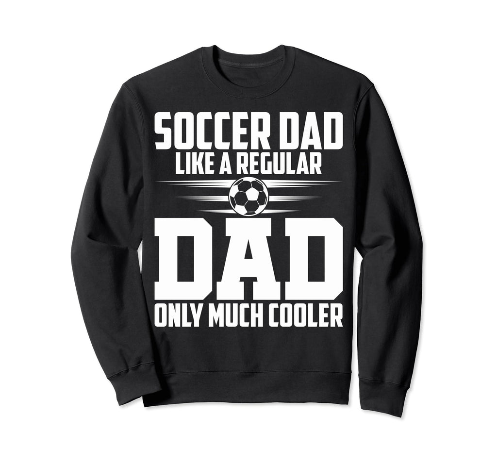 Soccer Dad Like Regular Dad Proud Sweatshirt - Fun Novelty Design Unisex - T-Shirt, Sweatshirt, Hoodie