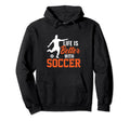 Life Is Better Soccer Gifts Hoodie - Novelty Apparel for Adults - T-Shirt, Sweatshirt, Hoodie