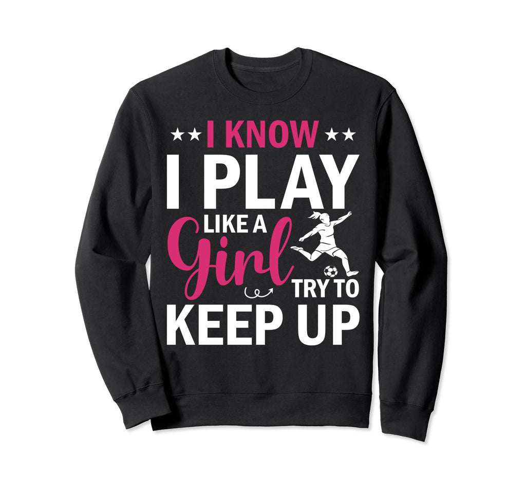 Soccer I Know I Play Like Try To Sweatshirt - Streetwear Style for Adults - T-Shirt, Sweatshirt, Hoodie