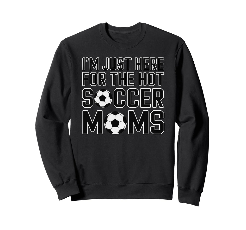 Im Just Here Hot Soccer Moms Funny Sweatshirt - Minimalist Print Men Women - T-Shirt, Sweatshirt, Hoodie