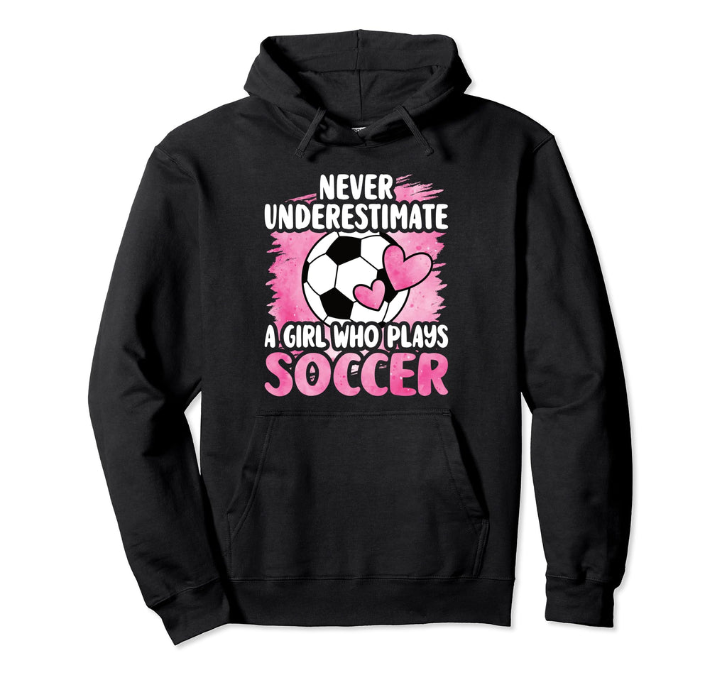 Never Underestimate Who Plays Soccer Hoodie - Streetwear Style for Adults - T-Shirt, Sweatshirt, Hoodie