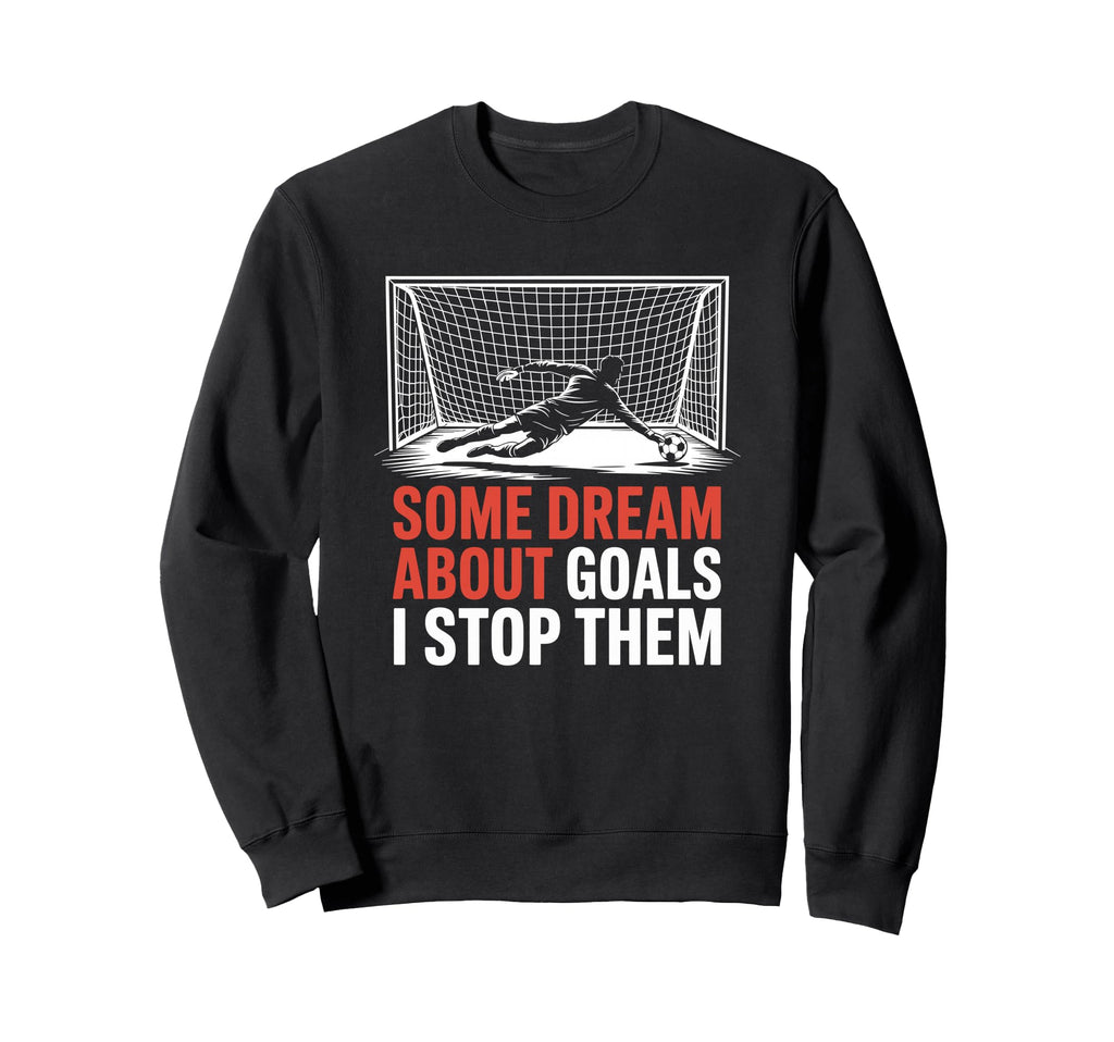 Some Dream About Goals I Stop Sweatshirt - Fun Novelty Design for Adults - T-Shirt, Sweatshirt, Hoodie