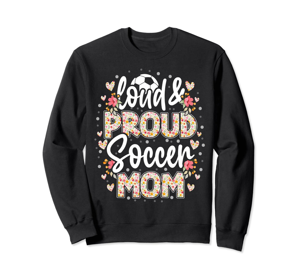 Loud Proud Soccer Mom Floral Soccer Sweatshirt - Aesthetic Graphic Unisex - T-Shirt, Sweatshirt, Hoodie