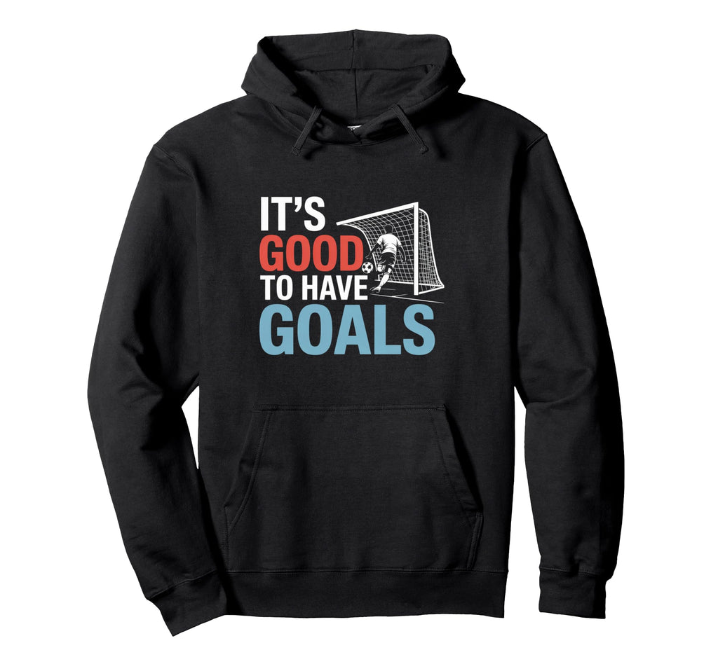 Soccer Its Good To Have Goals Hoodie - Casual Everyday Wear Unisex - T-Shirt, Sweatshirt, Hoodie