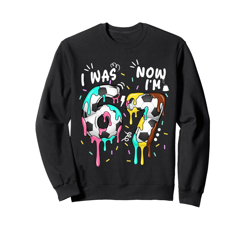 I Was 6 Now Im 7 Funny 67 Sweatshirt - Aesthetic Graphic for Adults - T-Shirt, Sweatshirt, Hoodie