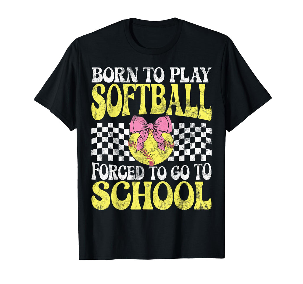 Born To Play Softball Forced To Go T-Shirt - Casual Everyday Wear Unisex - T-Shirt, Sweatshirt, Hoodie