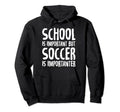 School Is Important But Soccer Is Hoodie - Casual Everyday Wear Unisex - T-Shirt, Sweatshirt, Hoodie