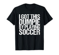 I Got This Dumpie Playing Soccer T-Shirt - Unique Graphic Unisex - T-Shirt, Sweatshirt, Hoodie