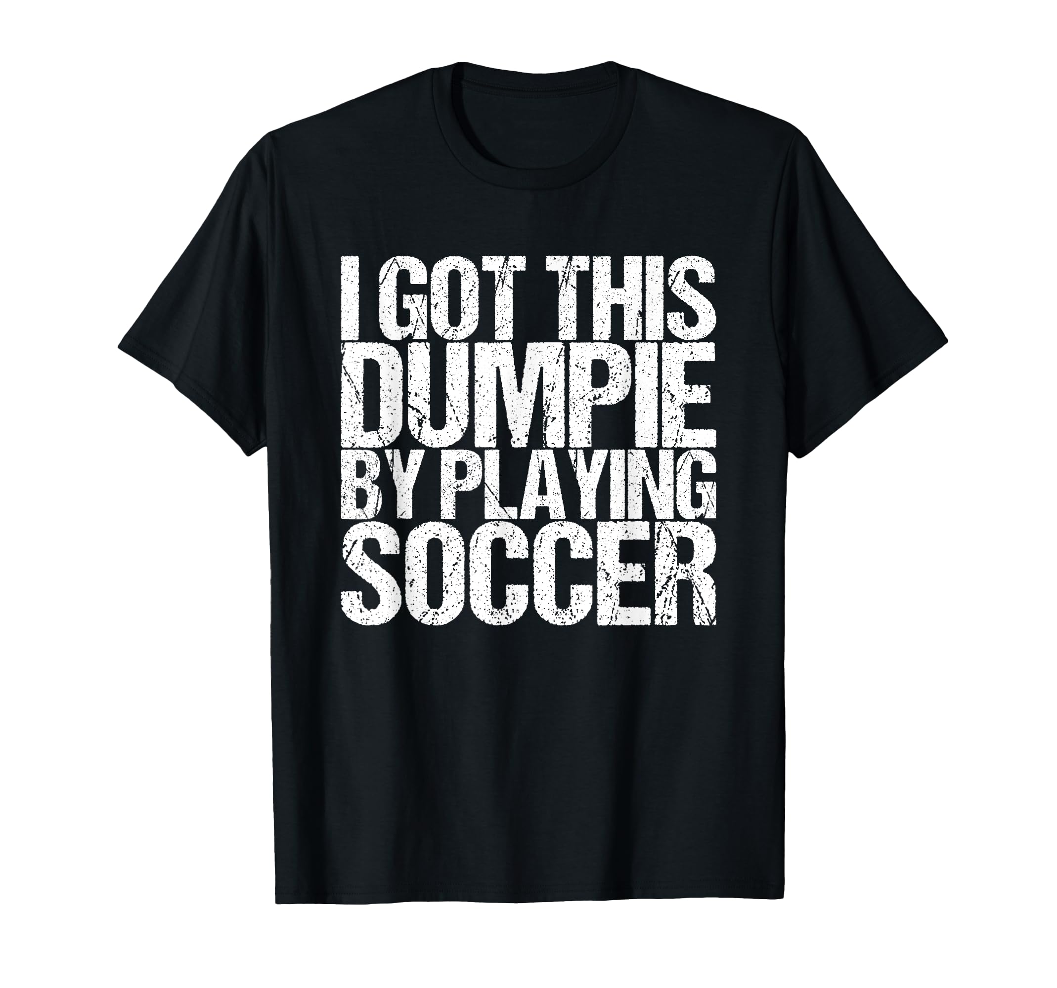 I Got This Dumpie Playing Soccer T-Shirt - Unique Graphic Unisex - T-Shirt, Sweatshirt, Hoodie