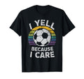 I Yell Because I Care Soccer Dads Proud T-Shirt - Graphic Print Unisex - T-Shirt, Sweatshirt, Hoodie