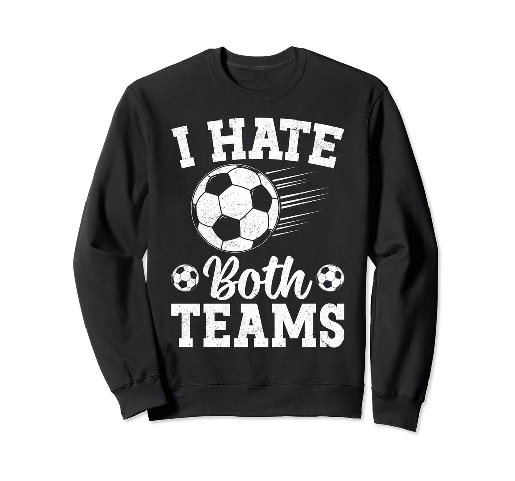 I Hate Both Teams Soccer Futbol Sweatshirt - Custom Art Print Men Women - T-Shirt, Sweatshirt, Hoodie