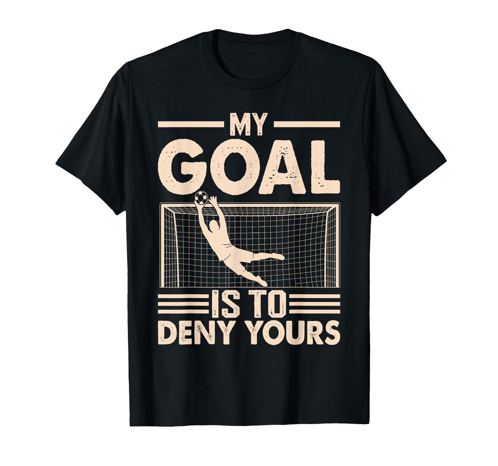 My Goal Is To Deny Yours Soccer T-Shirt - Fun Novelty Design for Adults - T-Shirt, Sweatshirt, Hoodie