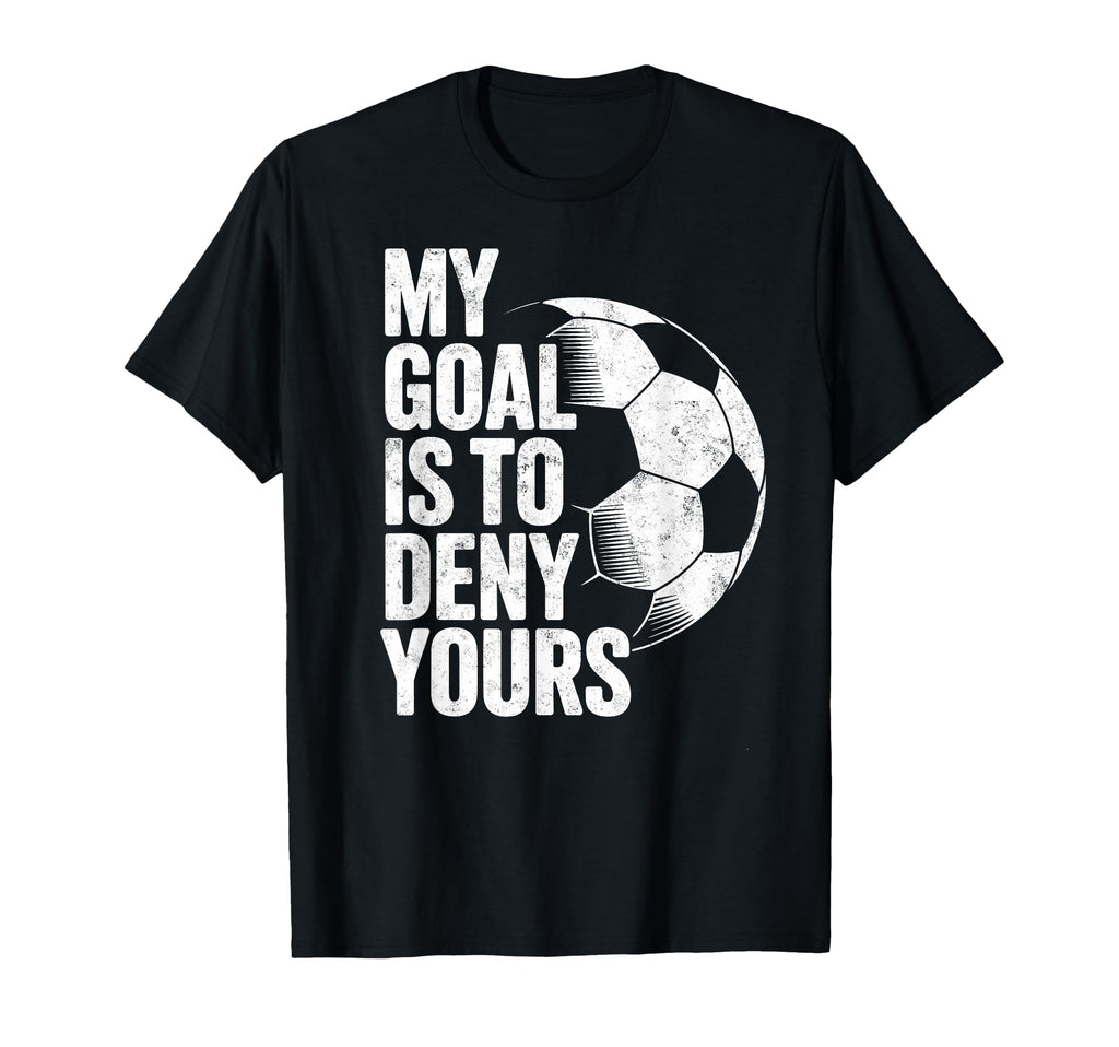 My Goal Is To Deny Yours Soccer Goalie T-Shirt - Graphic Print Unisex - T-Shirt, Sweatshirt, Hoodie