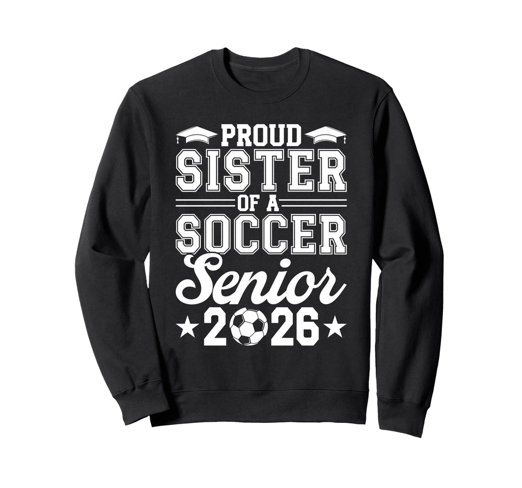 Proud Sister 2026 Senior Soccer Sweatshirt - Trendy Graphic for Adults - T-Shirt, Sweatshirt, Hoodie