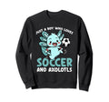 Just Who Loves Axolotls And Soccer Sweatshirt - Novelty Apparel for Adults - T-Shirt, Sweatshirt, Hoodie