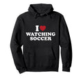 I Love Watching Soccer Hoodie - Streetwear Style Men Women - T-Shirt, Sweatshirt, Hoodie