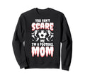 You Cant Scare Me I Am Football Mom Sweatshirt - Unique Graphic Unisex - T-Shirt, Sweatshirt, Hoodie