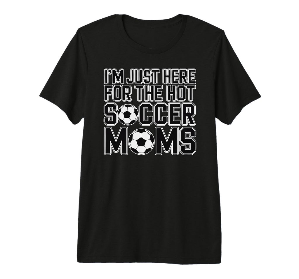 Im Just Here Hot Soccer Moms Funny T-Shirt - Fun Novelty Design for Adults - T-Shirt, Sweatshirt, Hoodie