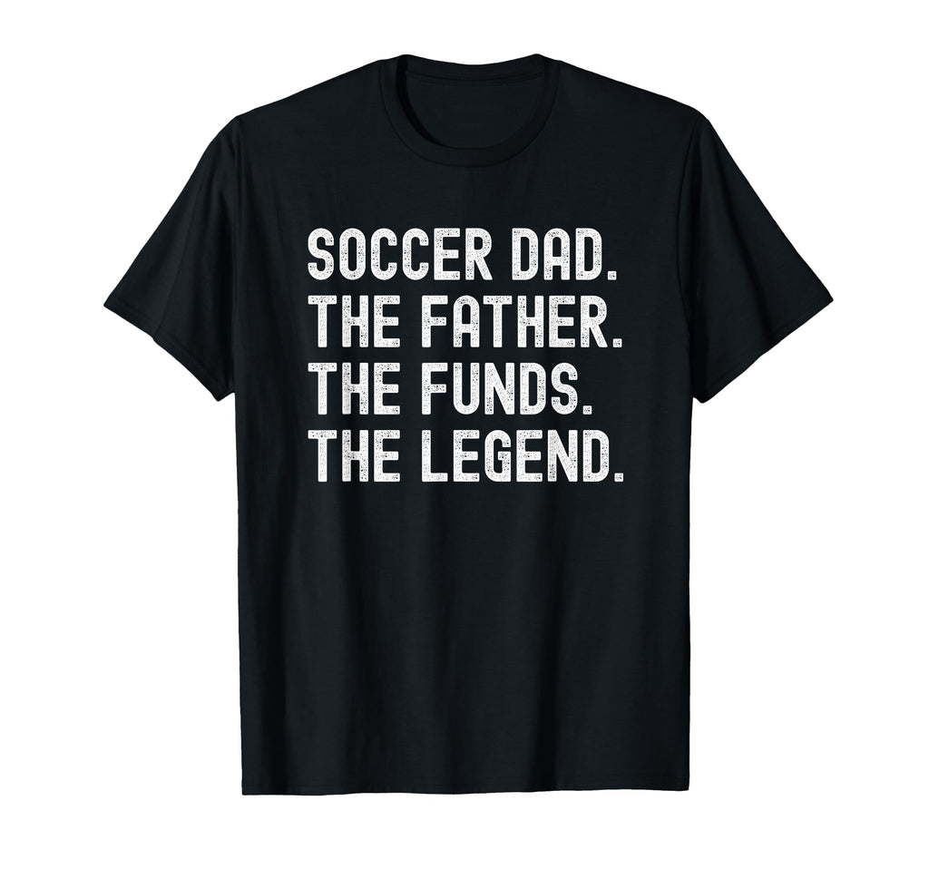 Soccer Dad Funny Father Funds Legend T-Shirt - Casual Everyday Wear Unisex - T-Shirt, Sweatshirt, Hoodie
