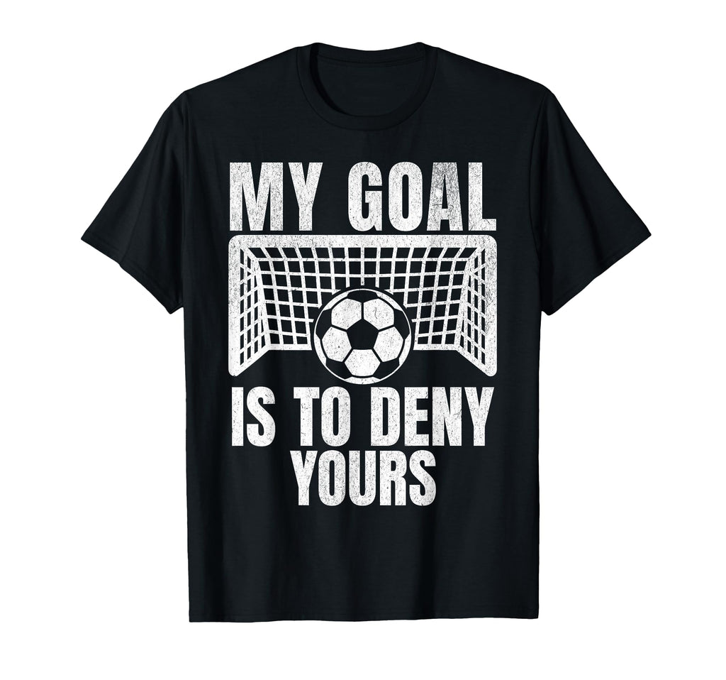 Funny My Goal Is To Deny Yours Soccer T-Shirt - Fun Novelty Design Unisex - T-Shirt, Sweatshirt, Hoodie