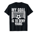 Funny My Goal Is To Deny Yours Soccer T-Shirt - Fun Novelty Design Unisex - T-Shirt, Sweatshirt, Hoodie