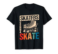 Skaters Gonna Skate Roller Skate T-Shirt - Casual Everyday Wear Men Women - T-Shirt, Sweatshirt, Hoodie