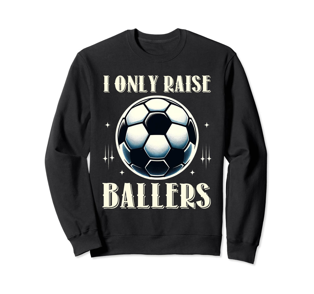 Funny Soccer I Only Raise Ballers Sweatshirt - Trendy Graphic Men Women - T-Shirt, Sweatshirt, Hoodie