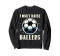 Funny Soccer I Only Raise Ballers Sweatshirt - Trendy Graphic Men Women - T-Shirt, Sweatshirt, Hoodie