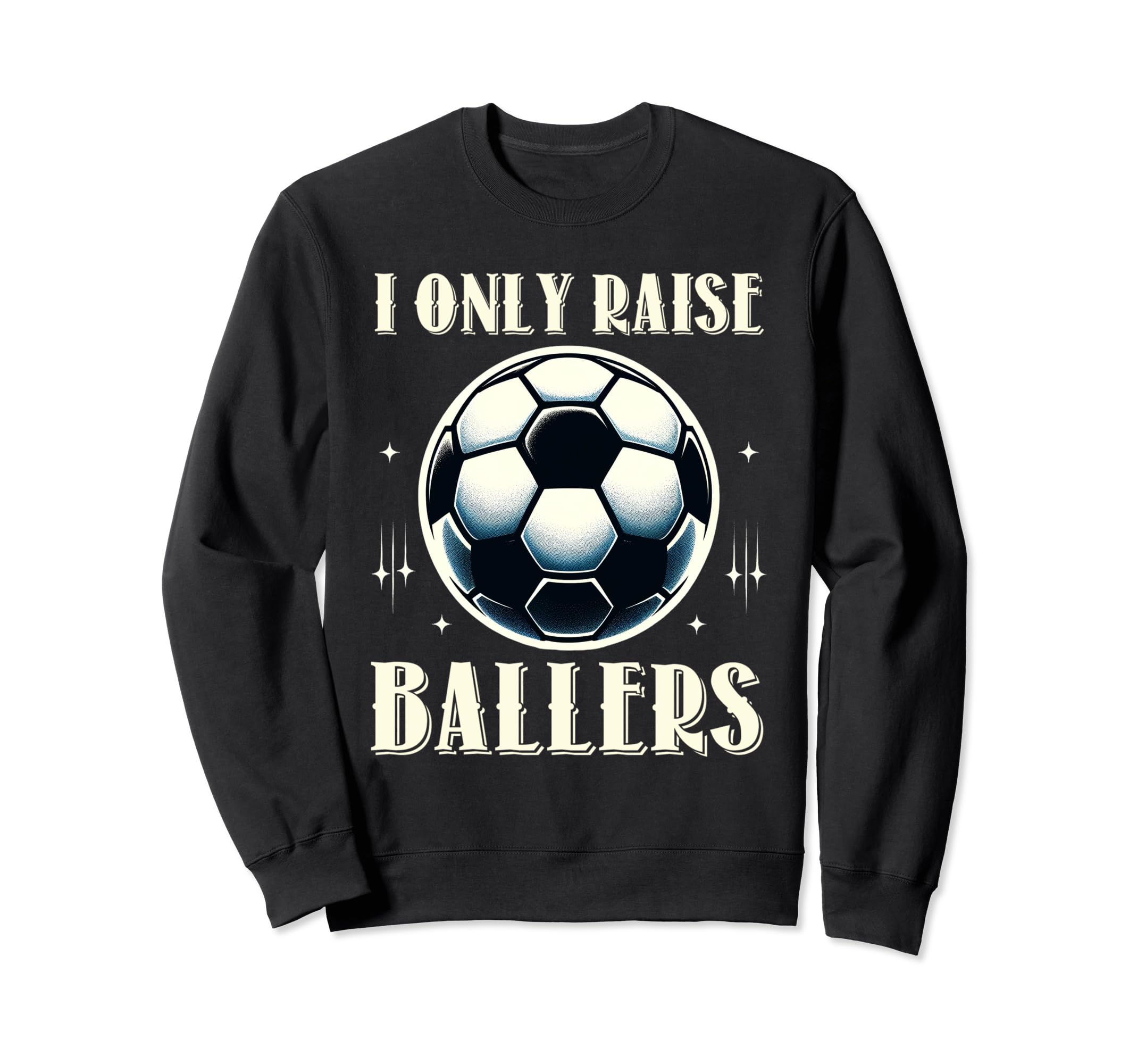 Funny Soccer I Only Raise Ballers Sweatshirt - Trendy Graphic Men Women - T-Shirt, Sweatshirt, Hoodie