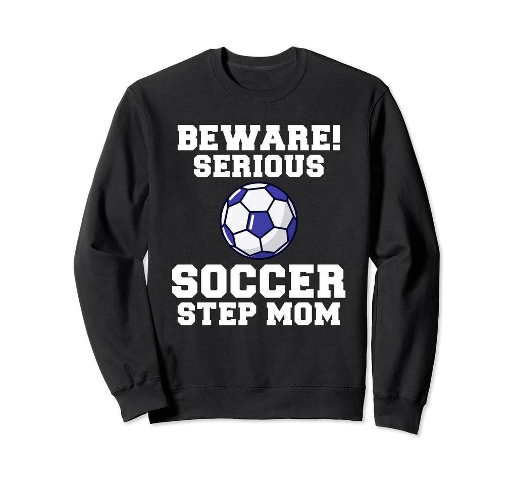 Beware Serious Soccer Step Mom Sweatshirt - Novelty Apparel for Adults - T-Shirt, Sweatshirt, Hoodie