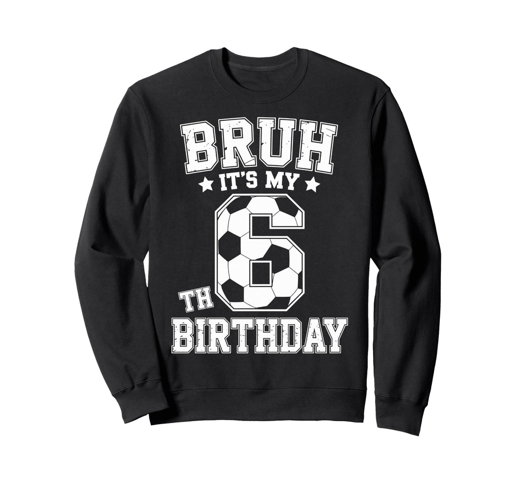 Bruh Its My 6Th Birthday Bday Sweatshirt - Novelty Apparel for Adults - T-Shirt, Sweatshirt, Hoodie