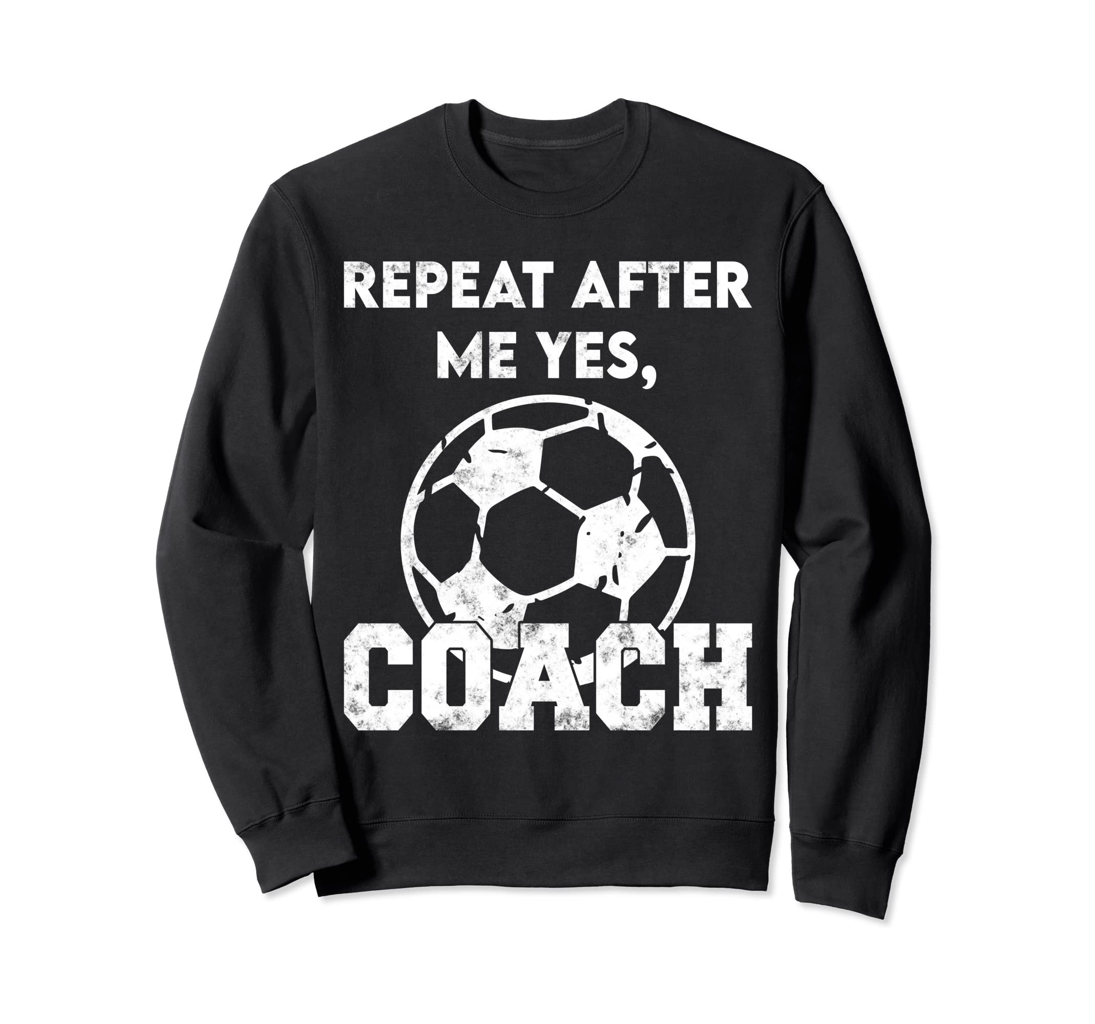 Repeat After Me Yes Coach Funny Soccer Sweatshirt - Unique Graphic Unisex - T-Shirt, Sweatshirt, Hoodie