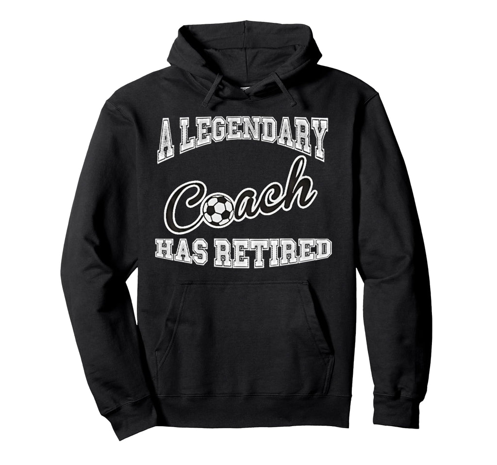 Legendary Soccer Coach Has Retired Hoodie - Novelty Apparel for Adults - T-Shirt, Sweatshirt, Hoodie