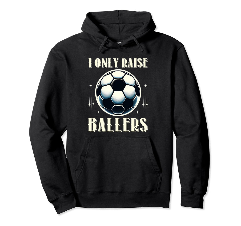Funny Soccer I Only Raise Ballers Dad Hoodie - Streetwear Style Men Women - T-Shirt, Sweatshirt, Hoodie