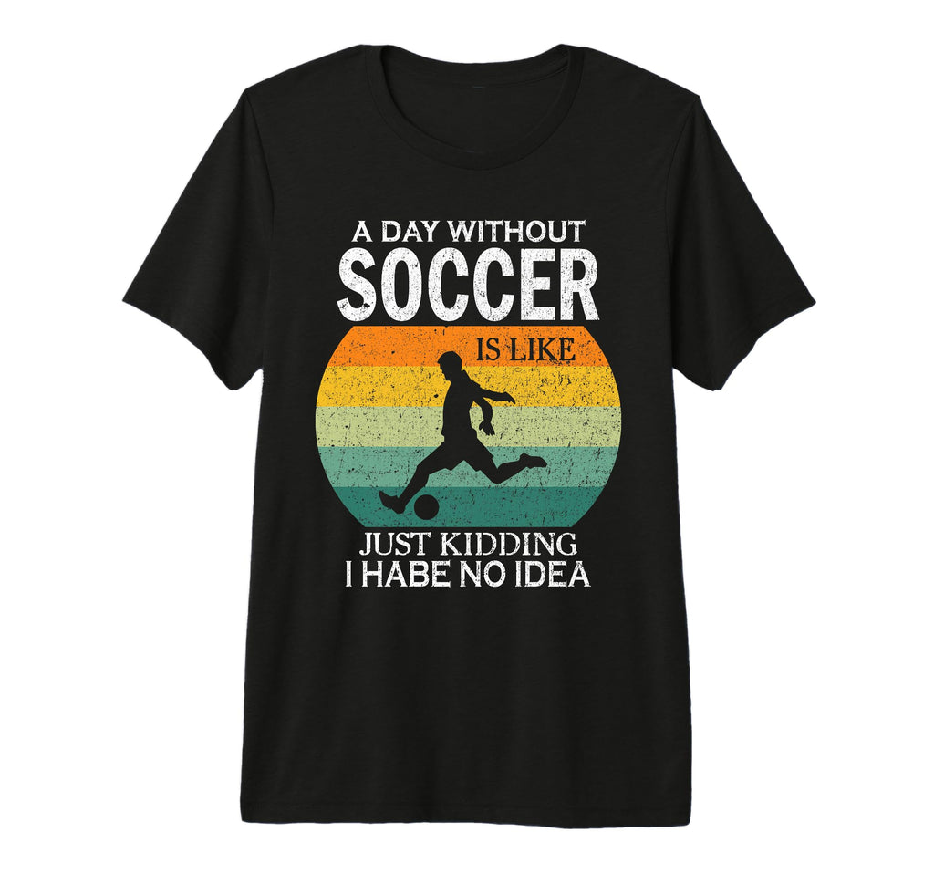 Day Without Soccer Is Just Kidding I T-Shirt - Trendy Graphic Men Women - T-Shirt, Sweatshirt, Hoodie