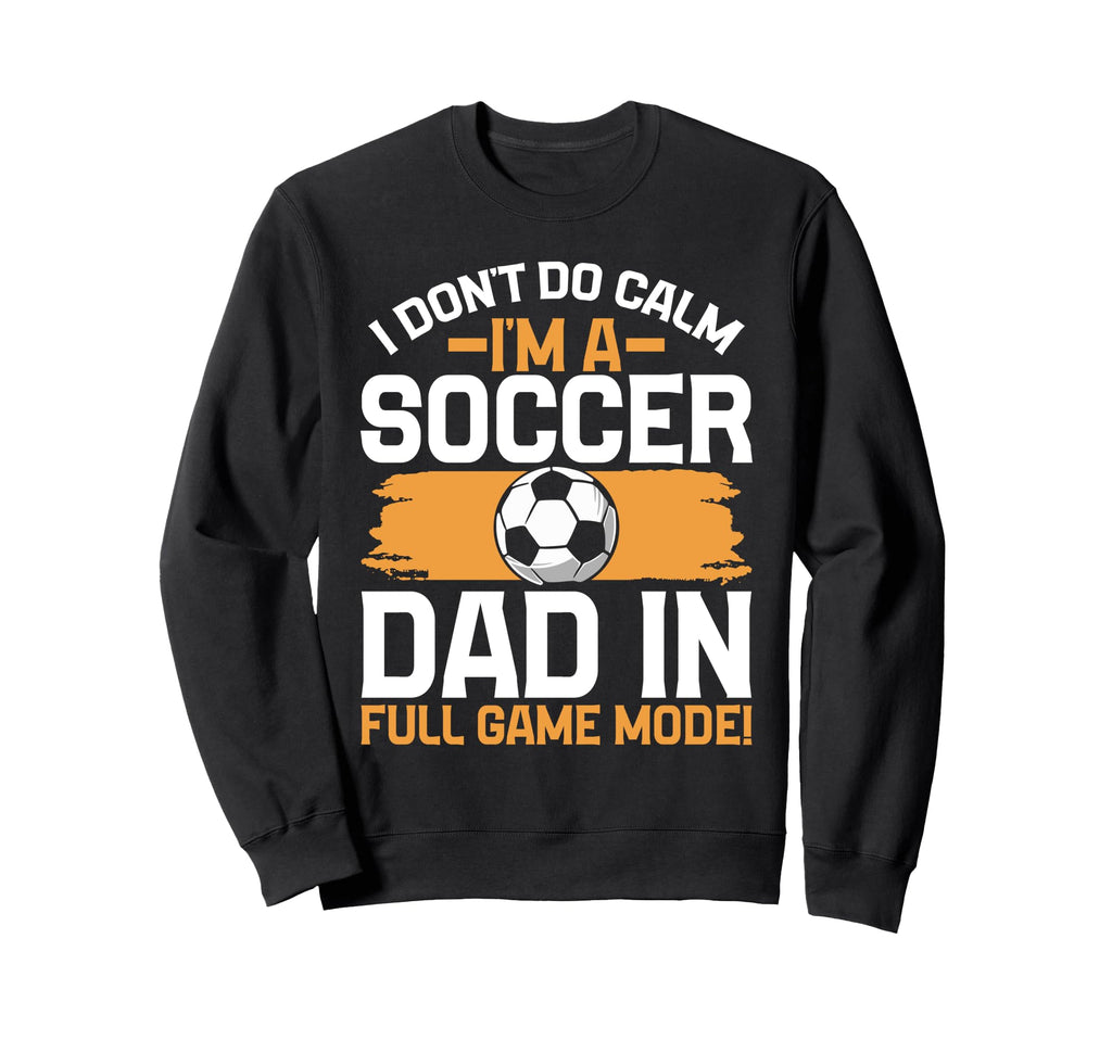I Dont Do Calm Im Soccer Dad Full Sweatshirt - Streetwear Style Men Women - T-Shirt, Sweatshirt, Hoodie