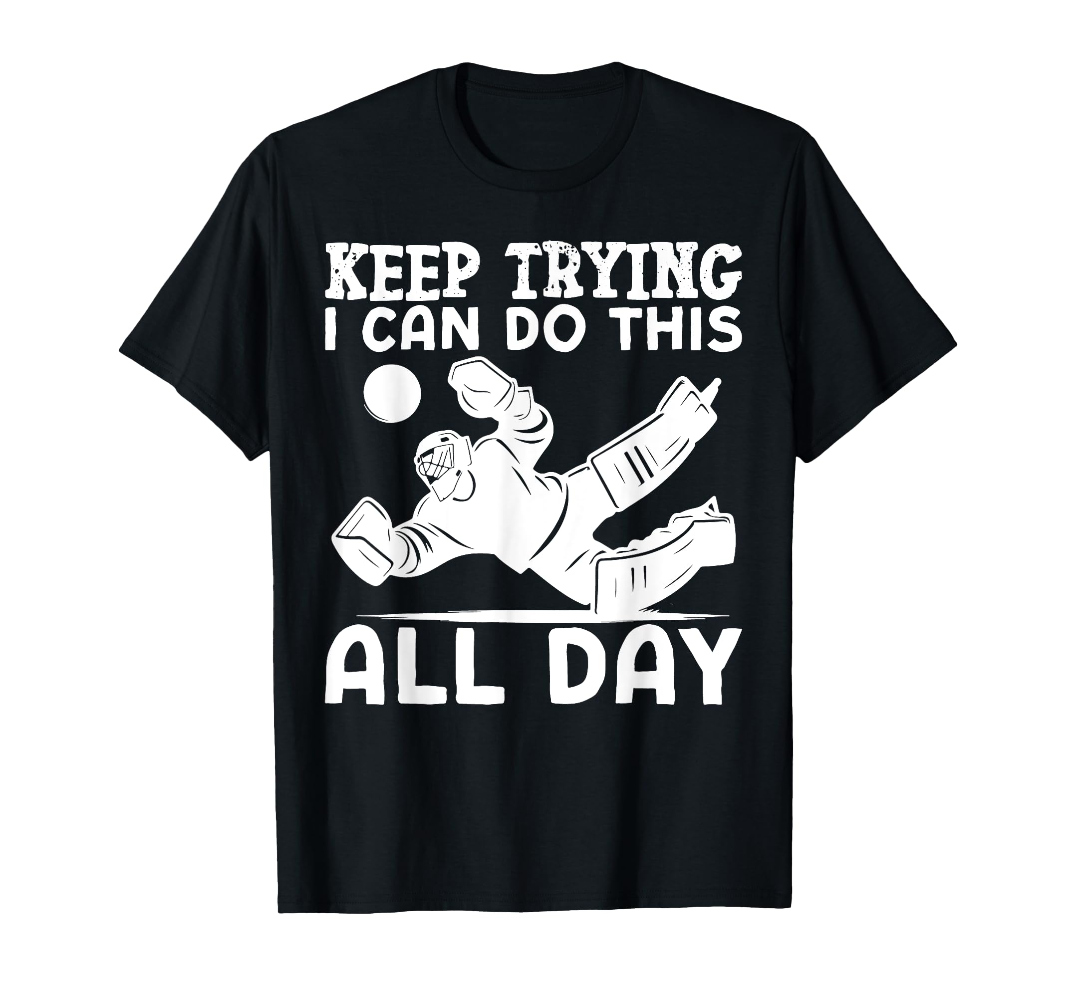 Ice Hockey Goalie Goalkeeper Keep Trying T-Shirt - Graphic Print Men Women - T-Shirt, Sweatshirt, Hoodie
