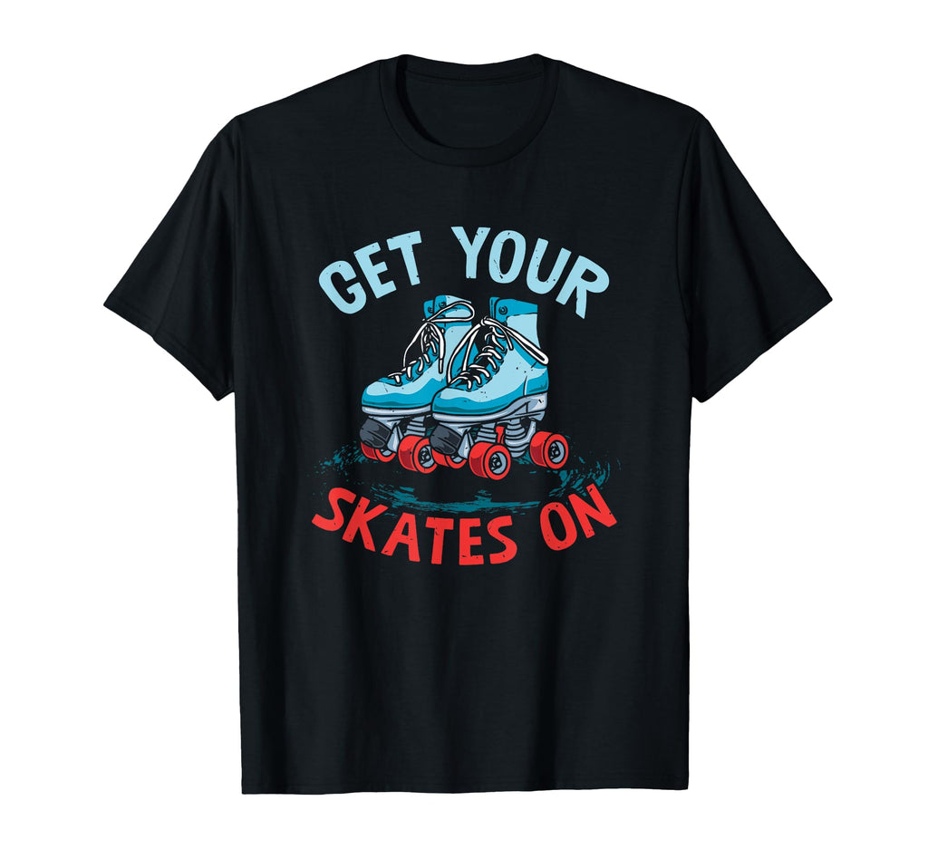 Get Your Skates Skate Skates T-Shirt - Casual Everyday Wear Men Women - T-Shirt, Sweatshirt, Hoodie