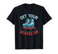 Get Your Skates Skate Skates T-Shirt - Casual Everyday Wear Men Women - T-Shirt, Sweatshirt, Hoodie